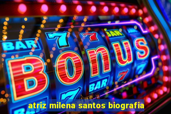 atriz milena santos biografia